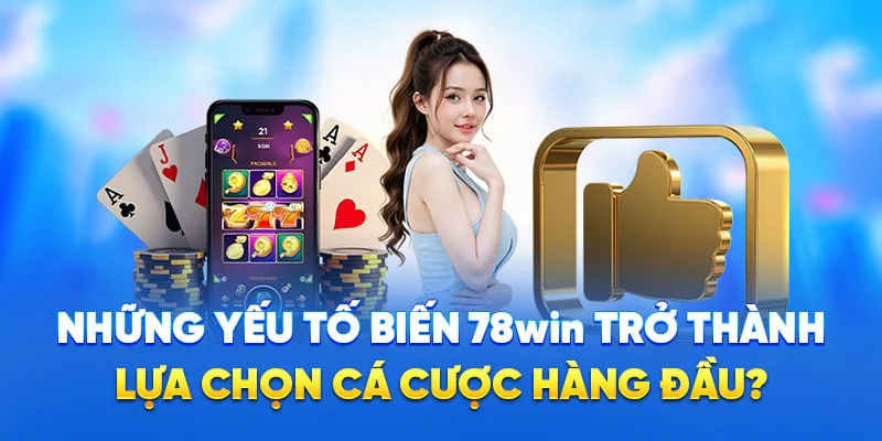 Những yếu tố biến 78WIN trở thành lựa chọn cá cược hàng đầu?